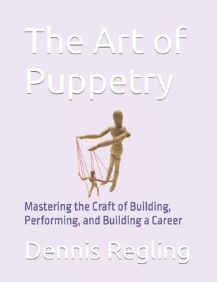 The Art of Puppetry: Mastering the Craft of Building, Performing, and Building a Career Paperback Independently Published