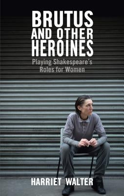 Brutus and Other Heroines: Playing Shakespeare's Roles for Women Paperback Nick Hern Books