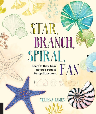 Star, Branch, Spiral, Fan: Learn to Draw from Nature's Perfect Design Structures Paperback Rockport Publishers