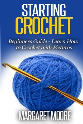 Starting Crochet: Beginners Guide - Learn How to Crochet with Pictures Paperback Createspace Independent Publishing Platform