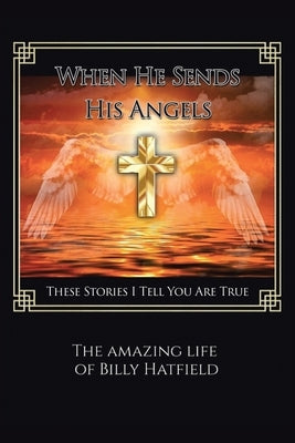 When He Sends His Angels: These Stories I Tell You Are True: The Amazing Life of Billy Hatfield Paperback Christian Faith