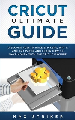 Cricut Ultimate Guide: Discover how to make stickers, write and cut and learn how to make money with your Cricut Machine Paperback Caprioru
