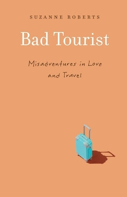 Bad Tourist: Misadventures in Love and Travel University of Nebraska Press