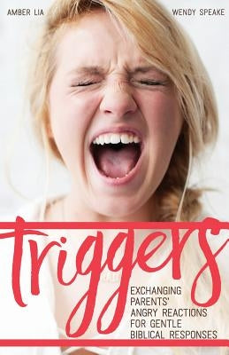 Triggers: Exchanging Parents' Angry Reactions for Gentle Biblical Responses Paperback Same Page Press
