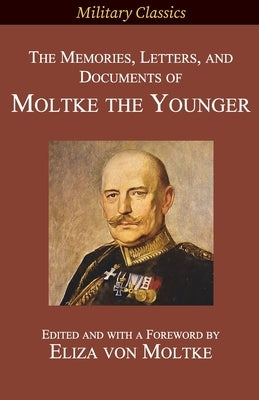 The Memories, Letters, and Documents of Moltke the Younger Paperback Legacy Books Press