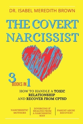 The Covert Narcissist: 3 Books in 1 - How to Handle a Toxic Relationship and Recover from CPTSD - Narcissistic Mothers, Divorcing & Healing f Paperback Independently Published