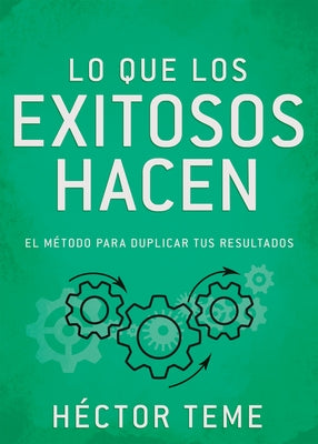 Lo Que Los Exitosos Hacen: El Método Para Duplicar Tus Resultados by Teme, Héctor