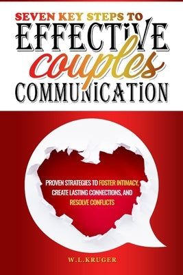 Seven Key Steps to Effective Couples' Communication: Proven Strategies to Foster Intimacy, Create Lasting Connections, and Resolve Conflicts by Krüger, W.