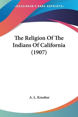 The Religion Of The Indians Of California (1907) Paperback Kessinger Publishing