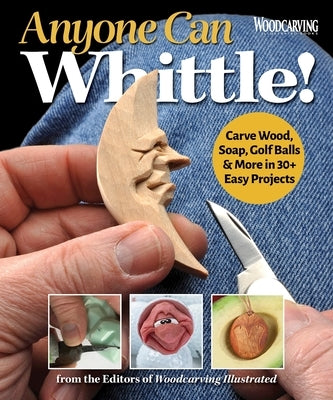 Anyone Can Whittle!: Carve Wood, Soap, Golf Balls & More in 30+ Easy Projects Paperback Fox Chapel Publishing