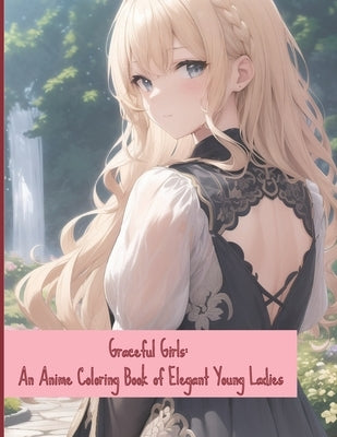 Graceful Girls: An Anime Coloring Book of Elegant Young Ladies Paperback Independently Published