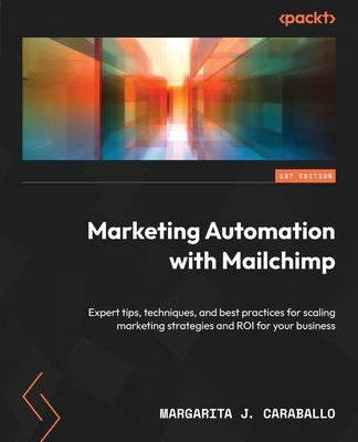 Marketing Automation with Mailchimp: Expert tips, techniques, and best practices for scaling marketing strategies and ROI for your business Paperback Packt Publishing