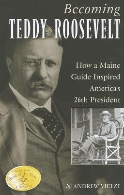 Becoming Teddy Roosevelt: How a Maine Guide Inspired America's 26th President Paperback Down East Books