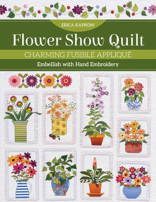 Flower Show Quilt: Charming Fusible Appliqué - Embellish with Hand Embroidery Paperback C&T Publishing