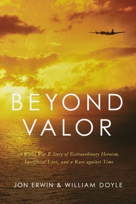 Beyond Valor: A World War II Story of Extraordinary Heroism, Sacrificial Love, and a Race Against Time Thomas Nelson
