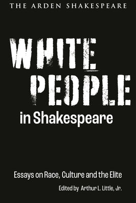 White People in Shakespeare: Essays on Race, Culture and the Elite Paperback Arden Shakespeare