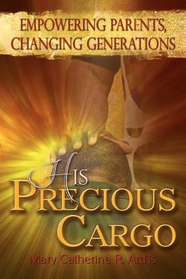 His Precious Cargo: Empowering Parents, Changing Generations Paperback His Pen LLC