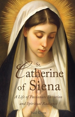 St. Catherine of Siena: A Life of Passionate Devotion and Spiritual Radiance Paperback Independently Published