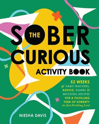 The Sober Curious Activity Book: 52 Weeks of Habit Trackers, Advice, Games, and Mocktail Recipes for a Fulfilling Year of Sobriety (or Just Drinking L by Davis, Niesha