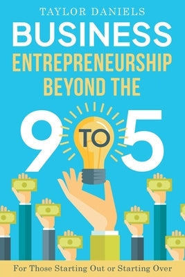 Business Entrepreneurship Beyond the 9 to 5 For Those Starting Out or Starting Over by Daniels, Taylor