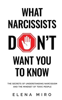 What Narcissists DON'T Want People to Know: The Secrets of Understanding Narcissism and the Mindset of Toxic People Paperback Elena Miro