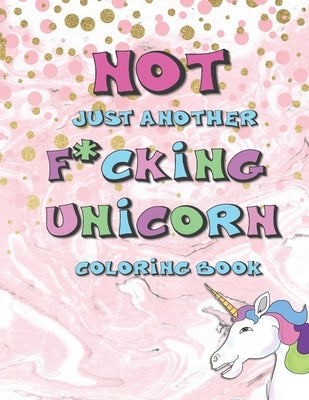 Not Just Another F*cking Unicorn Coloring Book: Sarcastic Coloring Book For Adults Relaxation with Swear Word Stress Relief Books to Color Fun Snarky Paperback Independently Published