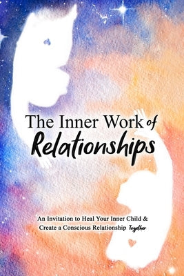 The Inner Work of Relationships: An Invitation to Heal Your Inner Child and Create a Conscious Relationship Together Paperback Inner Work