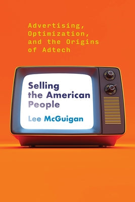 Selling the American People: Advertising, Optimization, and the Origins of Adtech Paperback MIT Press
