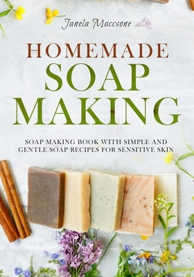 Homemade Soap Making: Soap Making Book with Simple and Gentle Soap Recipes for Sensitive Skin Paperback Independently Published