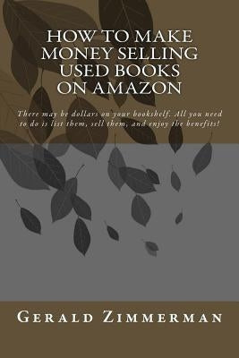 How To Make Money Selling Used Books On Amazon: There may be dollars on your bookshelf. All you need to do is list them, sell them, and enjoy the bene Paperback Createspace Independent Publishing Platform