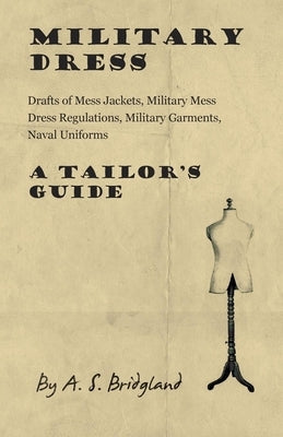 Military Dress: Drafts of Mess Jackets, Military Mess Dress Regulations, Military Garments, Naval Uniforms - A Tailor's Guide Paperback Read Books