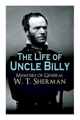 The Life of Uncle Billy - Memoirs of General W. T. Sherman: Early Life, Memories of Mexican & Civil War, Post-War Period; Including Official Army Docu Paperback Madison & Adams Press