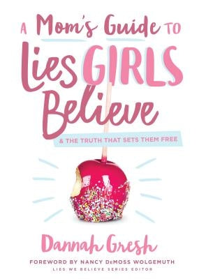 A Mom's Guide to Lies Girls Believe: And the Truth That Sets Them Free Moody Publishers