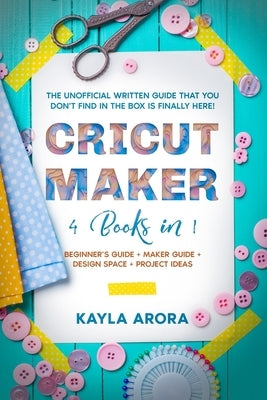Cricut Maker: 4 BOOKS in 1 - Beginner's guide + Maker Guide + Design Space + Project Ideas. The Unofficial Written Guide That You Do Paperback Independently Published