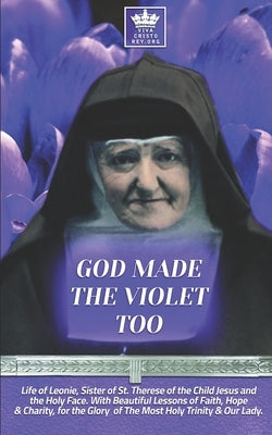 God Made the Violet Too, Life of Leonie, Sister of St. Therese of the Child Jesus and the Holy Face. With Beautiful Lessons of Faith, Hope & Charity, Paperback Independently Published