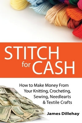 Stitch for Cash: How to Make Money from Your Knitting, Crochet, Sewing, Needlearts and Textile Crafts Paperback Warm Snow Publishers