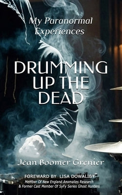 DRUMMING UP THE DEAD - My Paranormal Experiences by Grenier, Jean