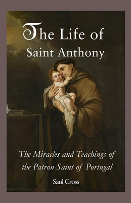 The Life of Saint Anthony: The Miracles and Teachings of the Patron Saint of Portugal Paperback Independently Published