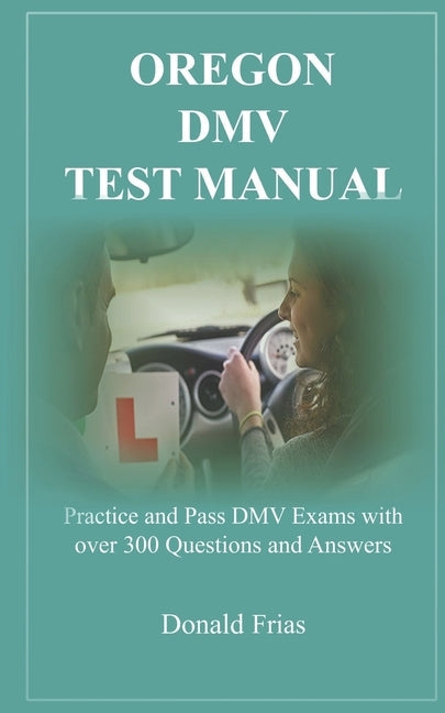 Oregon DMV Test Manual: Practice and Pass DMV Exams with over 300 Questions and Answers Paperback Independently Published