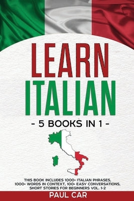 Learn Italian: 5 Books In 1: This Book Includes 1000+ Italian Phrases, 1000+ Words In Context, 100+ Conversations, Short Stories For Paperback Independently Published
