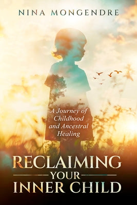 Reclaiming Your Inner Child: A Journey of Childhood and Ancestral Healing by Mongendre, Nina