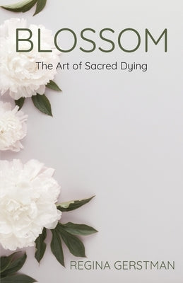 Blossom: The Art of Sacred Dying by Gerstman, Regina