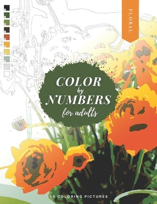 Color by Numbers for Adults: FLORAL - 50 Beautiful Pictures of Flowers to color! Coloring book of Roses, Tulips, Daisies, Sunflower, and more! Paperback Independently Published
