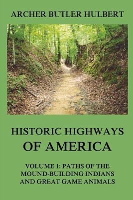 Historic Highways of America: Volume 1: Paths of the Mound-Building Indians and Great Game Animals Paperback Jazzybee Verlag