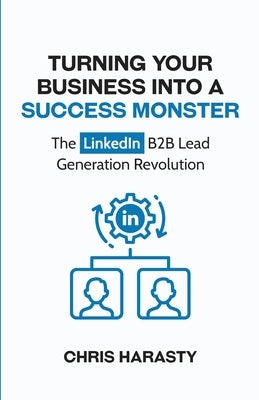 Turning Your Business Into A Success Monster: The LinkedIn B2B Lead Generation Revolution Paperback Harasty Consulting