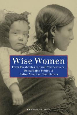 Wise Women: From Pocahontas to Sarah Winnemucca, Remarkable Stories of Native American Trailblazers Paperback Two Dot Books