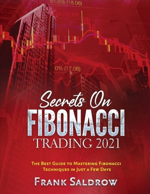 Secrets on Fibonacci Trading: The Best Guide to Mastering Fibonacci Techniques in Just a Few Days Paperback Frank Saldrow