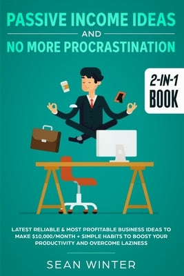 Passive Income Ideas and No More Procrastination 2-in-1 Book: Latest Reliable & Most Profitable Business Ideas to Make $10,000/month + Simple Habits t by Winter, Sean