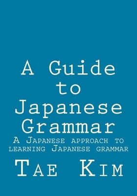 A Guide to Japanese Grammar: A Japanese approach to learning Japanese grammar Paperback Createspace Independent Publishing Platform