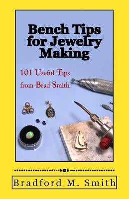 Bench Tips for Jewelry Making: 101 Useful Tips from Brad Smith Paperback Whimsey Wylde